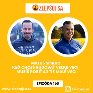 163. Matúš Špirko: Keď chceš budovať veľké veci, musíš robiť aj tie malé veci.