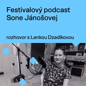 Festivalový podcast Sone Jánošovej - rozhovor s Lenkou Dzadíkovou