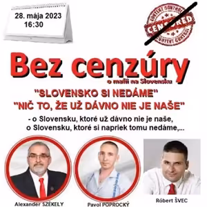 Bez cenzúry 223 - 2023-05-28 „SLOVENSKO SI NEDÁME“ – „NIČ TO, ŽE UŽ DÁVNO NIE JE NAŠE“