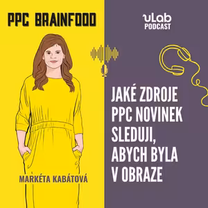 PPC Brainfood: Jaké zdroje PPC novinek sleduji, abych byla v obraze | uLab podcast
