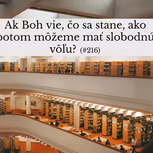 #216 - Ak Boh vie, čo sa stane, ako potom môžeme mať slobodnú vôľu?