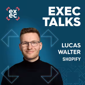 #41 exec talks: 🇬🇧 Lucas Walter (Senior Account Executive, Shopify) – Scaling, breaking barriers with innovation & the future of e-commerce