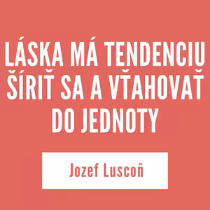 LÁSKA MÁ TENDENCIU ŠÍRIŤ SA A VŤAHOVAŤ DO JEDNOTY | Jozef Luscoň
