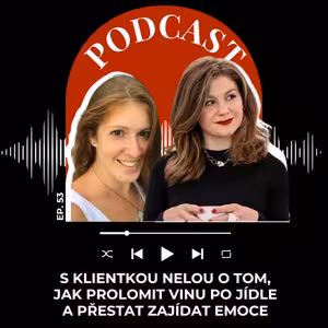 #51 S KLIENTKOU NELOU O TOM, JAK PROLOMIT VINU PO JÍDLE A PŘESTAT ZAJÍDAT EMOCE