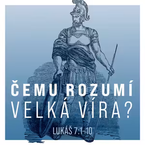 Čemu velká víra rozumí? - Lukáš 7:1-10