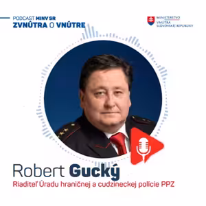 PODCAST ZVNÚTRA O VNÚTRE: Riaditeľ Úradu hraničnej a cudzineckej polície Robert Gucký