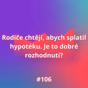 #106 Rodiče chtějí, abych splatil hypotéku. Je to dobré rozhodnutí?