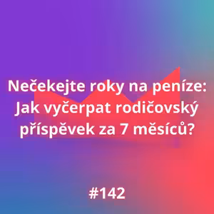 #142 Nečekejte roky na peníze: Jak vyčerpat rodičovský příspěvek za 7 měsíců?