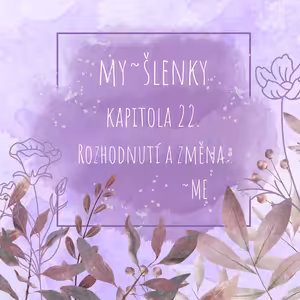MY~ŠLENKY Kapitola 22. Rozhodnutí a změna
