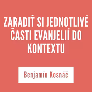 ZARADIŤ SI JEDNOTLIVÉ ČASTI EVANJELIÍ DO KONTEXTU | Benjamín Kosnáč