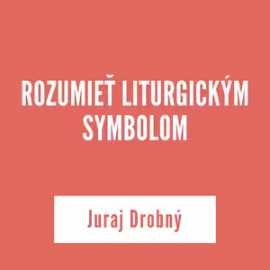 ROZUMIEŤ LITURGICKÝM SYMBOLOM | Juraj Drobný