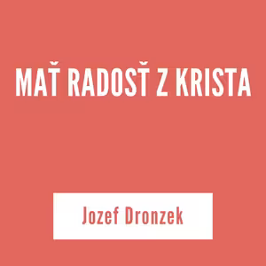 MAŤ RADOSŤ Z KRISTA | Jozef Dronzek