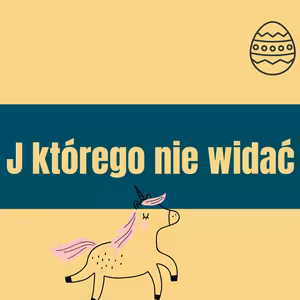110. J jak wielkanocne jajko. J jak jednorożec. J którego nie widać.
