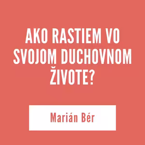AKO RASTIEM VO SVOJOM DUCHOVNOM ŽIVOTE? | Marián Bér