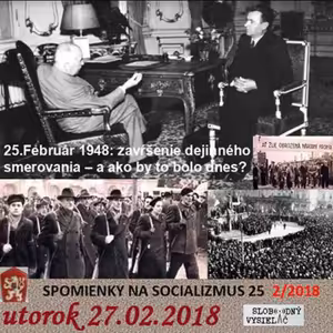 Spomienky na Socializmus 25 - 2018-02-27 25. Február 1948 : zavŕšenie dejinného smerovania – a ako by to bolo dnes?