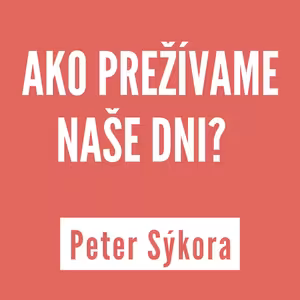 AKO PREŽÍVAME NAŠE DNI? | PETER SÝKORA