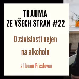 Trauma ze všech stran #22 - O závislosti nejen na alkoholu s Ilonou Preslovou