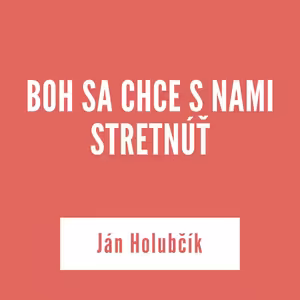 BOH SA CHCE S NAMI STRETNÚŤ | Ján Holubčík
