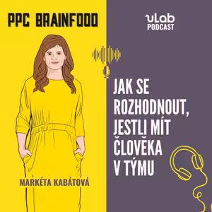 PPC Brainfood: Jak se rozhodnout, jestli mít člověka v týmu | uLab podcast
