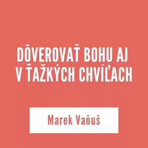 DÔVEROVAŤ BOHU AJ V ŤAŽKÝCH CHVÍĽACH | Marek Vaňuš