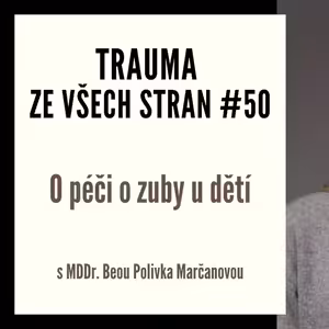 Trauma ze všech stran #50 - O péči o zuby u dětí s MDDr. Beou Polivka Marčanovou