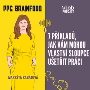 PPC Brainfood: 7 příkladů, jak vám mohou vlastní sloupce ušetřit práci | uLab podcast