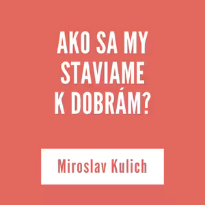 AKO SA MY STAVIAME K DOBRÁM? | Miroslav Kulich