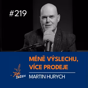 219 | Martin Hurych | Jak přestat vyslýchat zákazníky a začít skutečně prodávat
