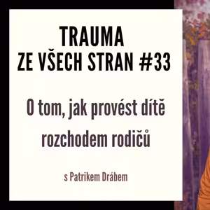 Trauma ze všech stran #33 - O tom, jak provést dítě rozchodem rodičů s Patrikem Drábem