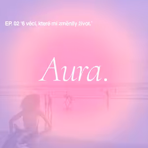 Aura. — EP02 '6 věcí, které mi změnily život'