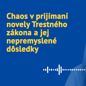 Chaos v prijímaní novely Trestného zákona a jej nepremyslené dôsledky