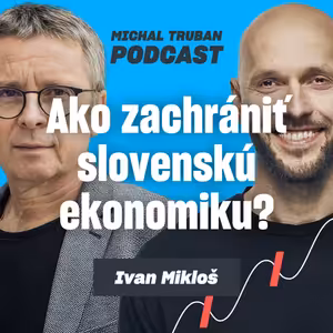 79. Veľká svetová zmena a malá slovenská ekonomika | Ivan Mikloš – Michal Truban Podcast