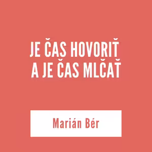 JE ČAS HOVORIŤ A JE ČAS MLČAŤ | Marián Bér
