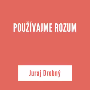 POUŽÍVAJME ROZUM | Juraj Drobný