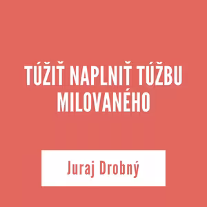 TÚŽIŤ NAPLNIŤ TÚŽBU MILOVANÉHO | Juraj Drobný