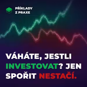 Příliš mnoho možností v investování? Důležité je začít, spořit nestačí. | Příklady z praxe #3