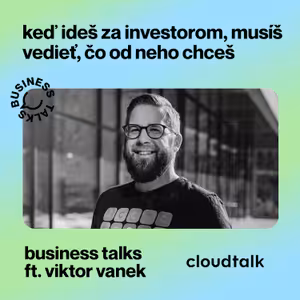 #22 Business Talks w Viktor Vanek & CloudTalk: “Keď ideš za investorom, musíš vedieť, čo od neho chceš”