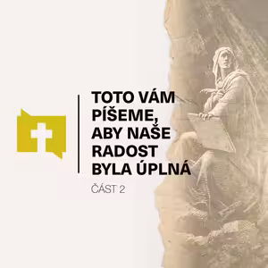 Toto vám píšeme, aby naše radost byla úplná _ Část 2