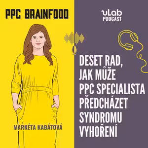 PPC Brainfood: Deset rad, jak může PPC specialista předcházet syndromu vyhoření | uLab podcast