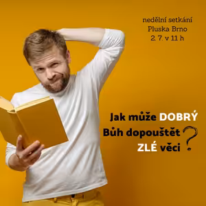 Jak může dobrý Bůh dopouštět zlé věci?