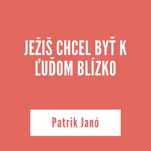 JEŽIŠ CHCEL BYŤ K ĽUĎOM BLÍZKO | Patrik Janó