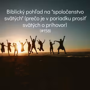 #158 - Biblický pohľad na "spoločenstvo svätých" - prečo je v poriadku prosiť svätých o príhovor