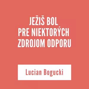 JEŽIŠ BOL PRE NIEKTORÝCH ZDROJOM ODPORU | Lucian Bogucki