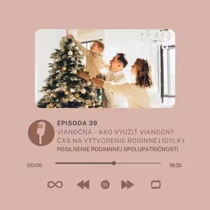 Epizóda #39- Vianočná - ako využiť vianočný čas na vytvorenie rodinnej idylky a posilnenie spolupatričnosti