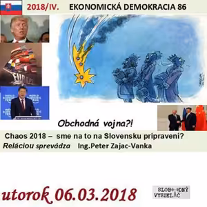 Ekonomická demokracia 86 - 2018-03-06 Obchodná vojna? Chaos 2018 : počiatky obchodných vojen a hospodárskej nestability. Sme na to na Slovensku pripravení ?