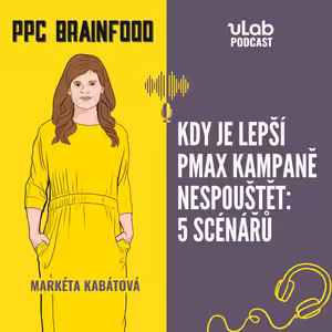 PPC Brainfood: Kdy je lepší pMax kampaně nespouštět: 5 scénářů | uLab podcast