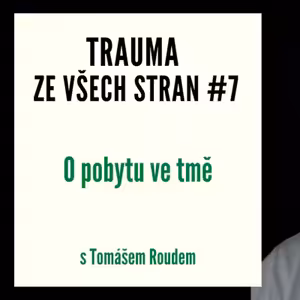 Trauma ze všech stran #7 - O pobytu ve tmě s Tomášem Roudem