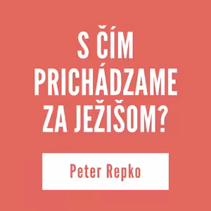 S ČÍM PRICHÁDZAME ZA JEŽIŠOM? | Peter Repko