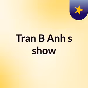 Episode 2 - Tran B Anh's show
