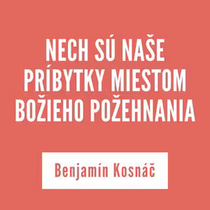 NECH SÚ NAŠE PRÍBYTKY MIESTOM BOŽIEHO POŽEHNANIA | Benjamín Kosnáč